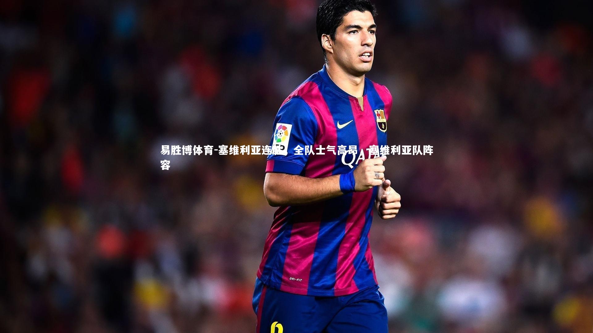 易胜博体育-塞维利亚连胜,全队士气高昂,塞维利亚队阵容