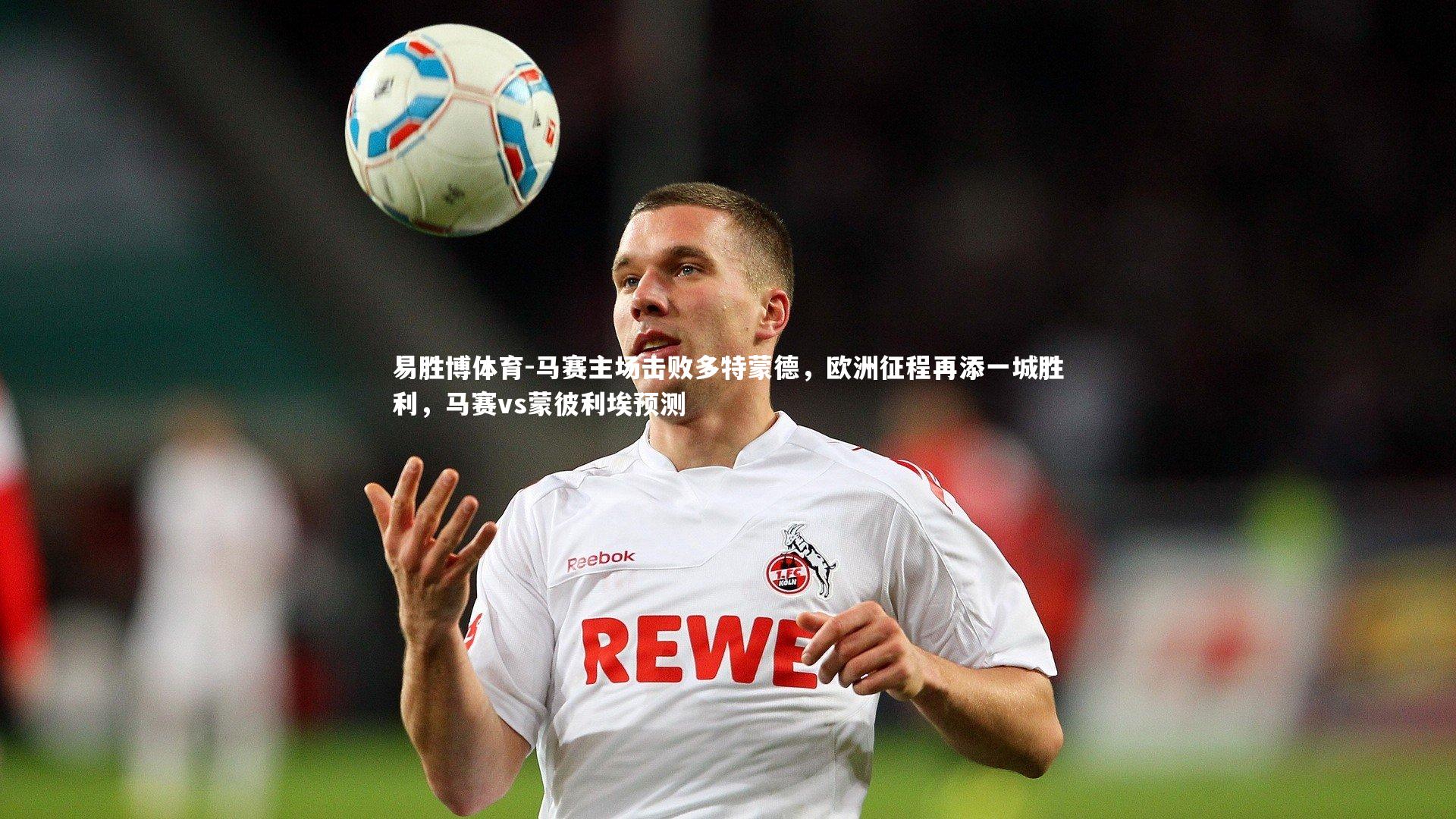 马赛主场击败多特蒙德,欧洲征程再添一城胜利,马赛vs蒙彼利埃预测