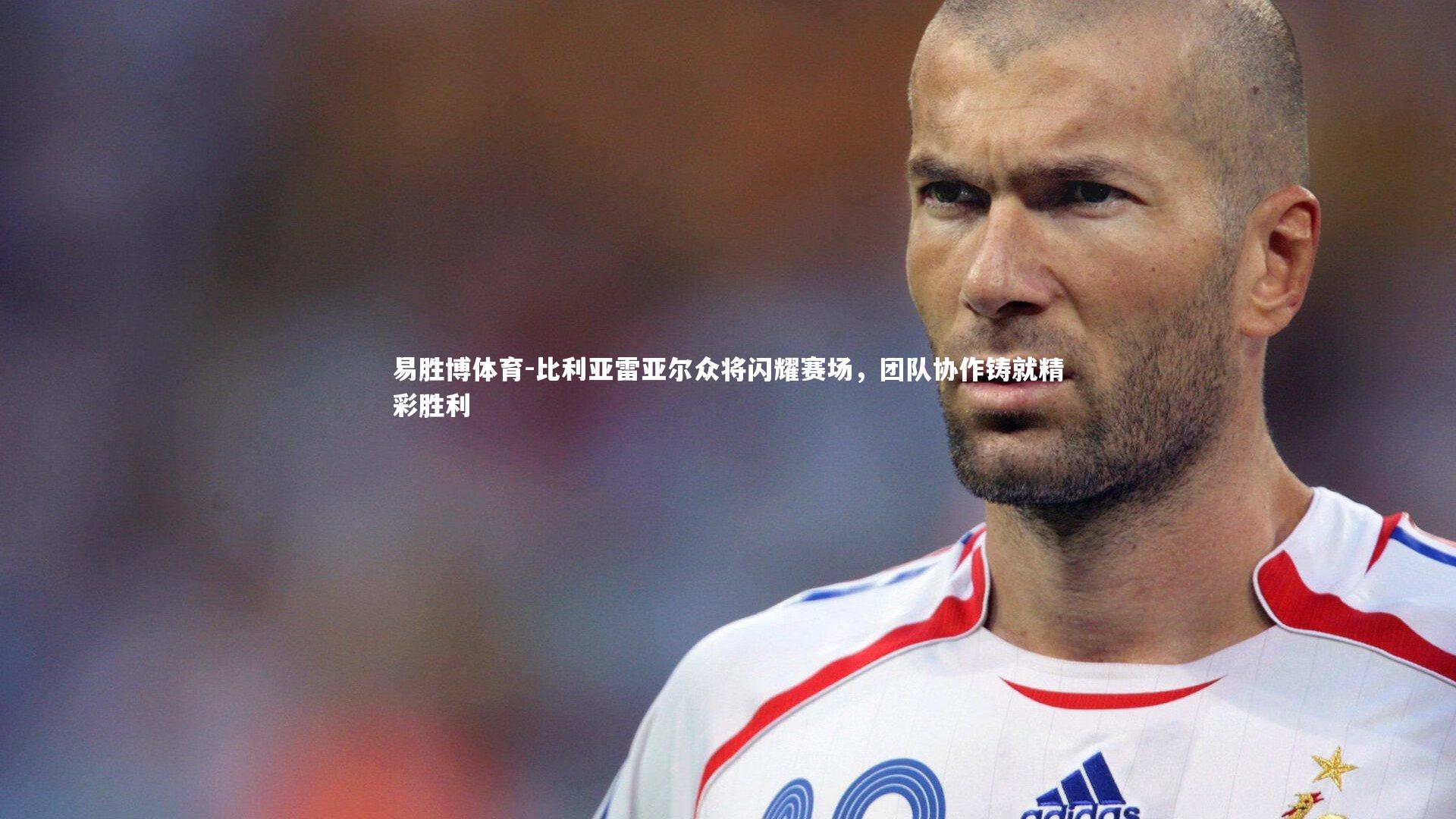 比利亚雷亚尔众将闪耀赛场，团队协作铸就精彩胜利