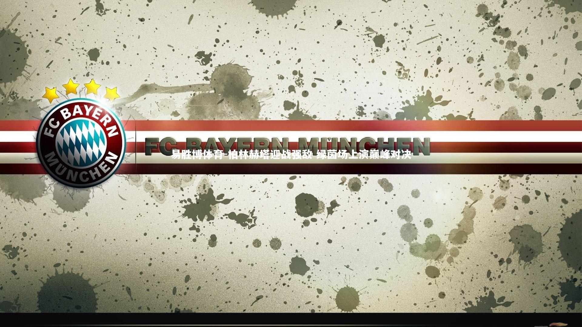 易胜博体育-柏林赫塔迎战强敌 绿茵场上演巅峰对决